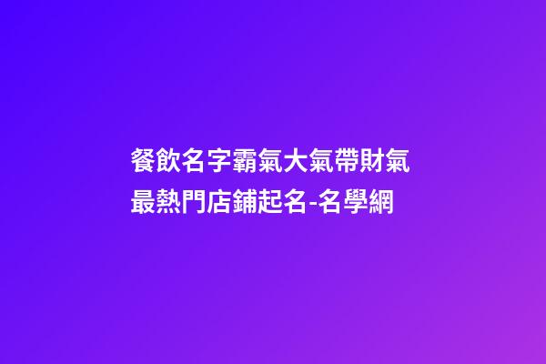 餐飲名字霸氣大氣帶財氣 最熱門店鋪起名-名學網-第1張-店鋪起名-玄機派